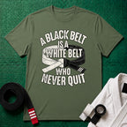 A Black Belt Is a White Belt Who Never Quit T-Shirt in Military Green